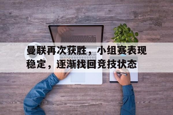 关于曼联再次获胜，小组赛表现稳定，逐渐找回竞技状态的信息