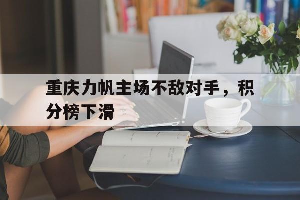 包含重庆力帆主场不敌对手，积分榜下滑的词条