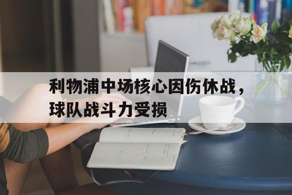 利物浦中场核心因伤休战，球队战斗力受损的简单介绍